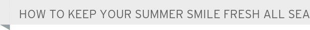 Dentist West Allis How to Keep Your Summer Smile Fresh All Season Lon